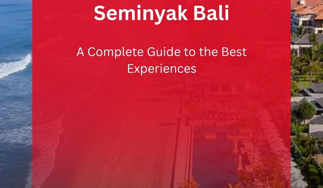 What to Do in Seminyak Bali – A Complete Guide to the Best Experiences
